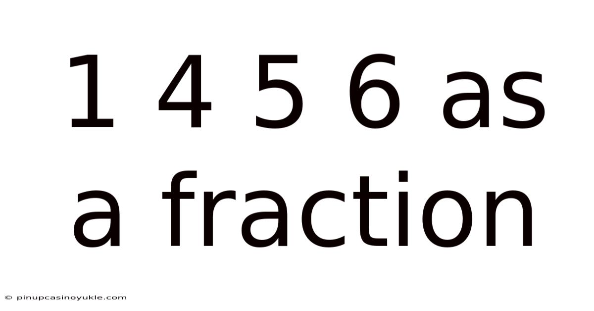 1 4 5 6 As A Fraction
