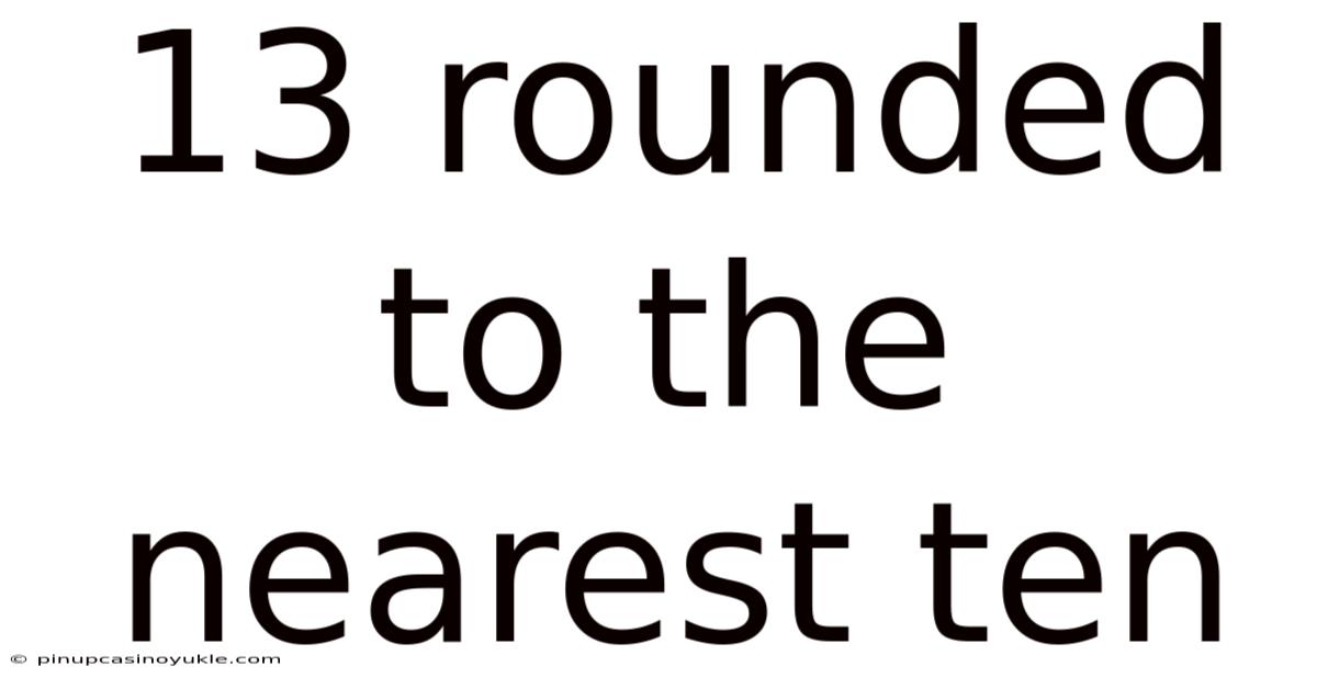 13 Rounded To The Nearest Ten
