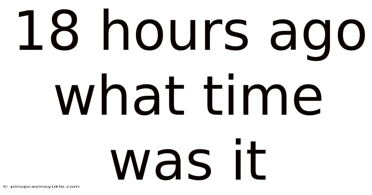 18 Hours Ago What Time Was It