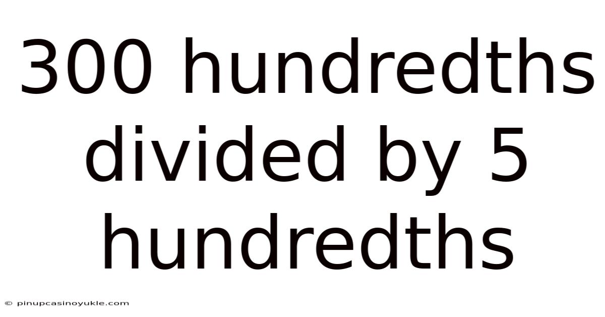 300 Hundredths Divided By 5 Hundredths