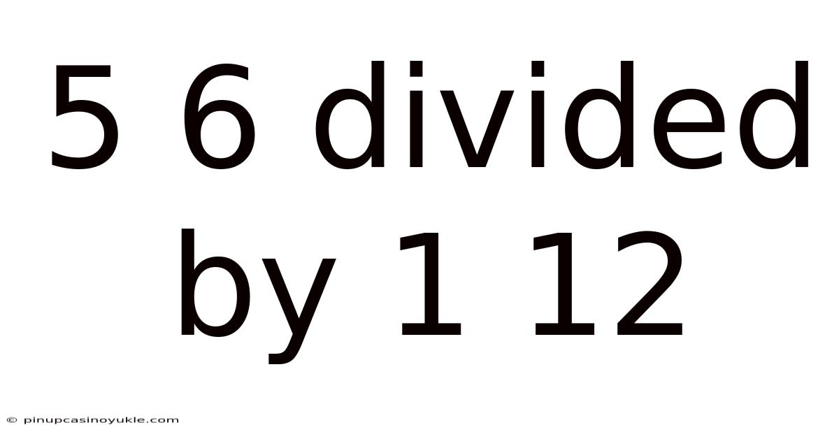5 6 Divided By 1 12