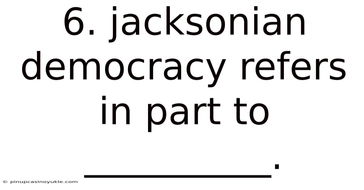 6. Jacksonian Democracy Refers In Part To __________.