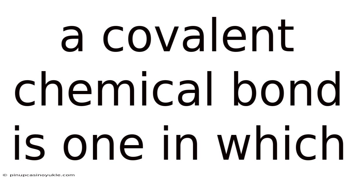 A Covalent Chemical Bond Is One In Which