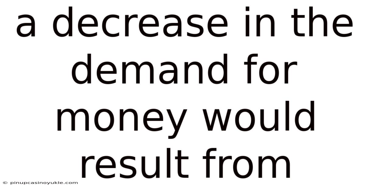 A Decrease In The Demand For Money Would Result From