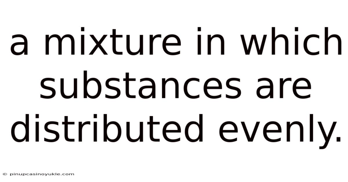 A Mixture In Which Substances Are Distributed Evenly.