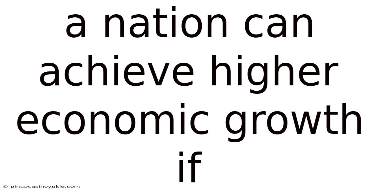 A Nation Can Achieve Higher Economic Growth If