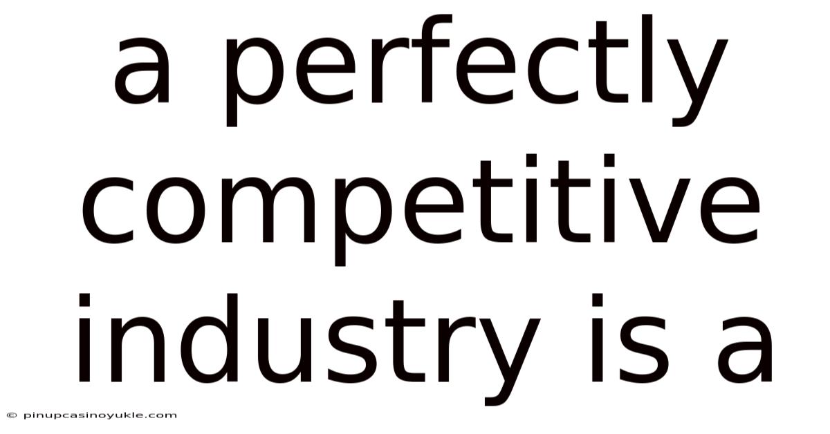 A Perfectly Competitive Industry Is A