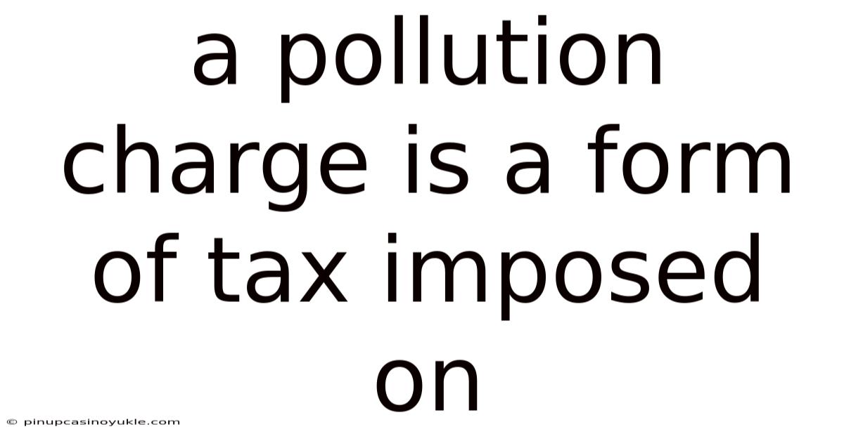 A Pollution Charge Is A Form Of Tax Imposed On