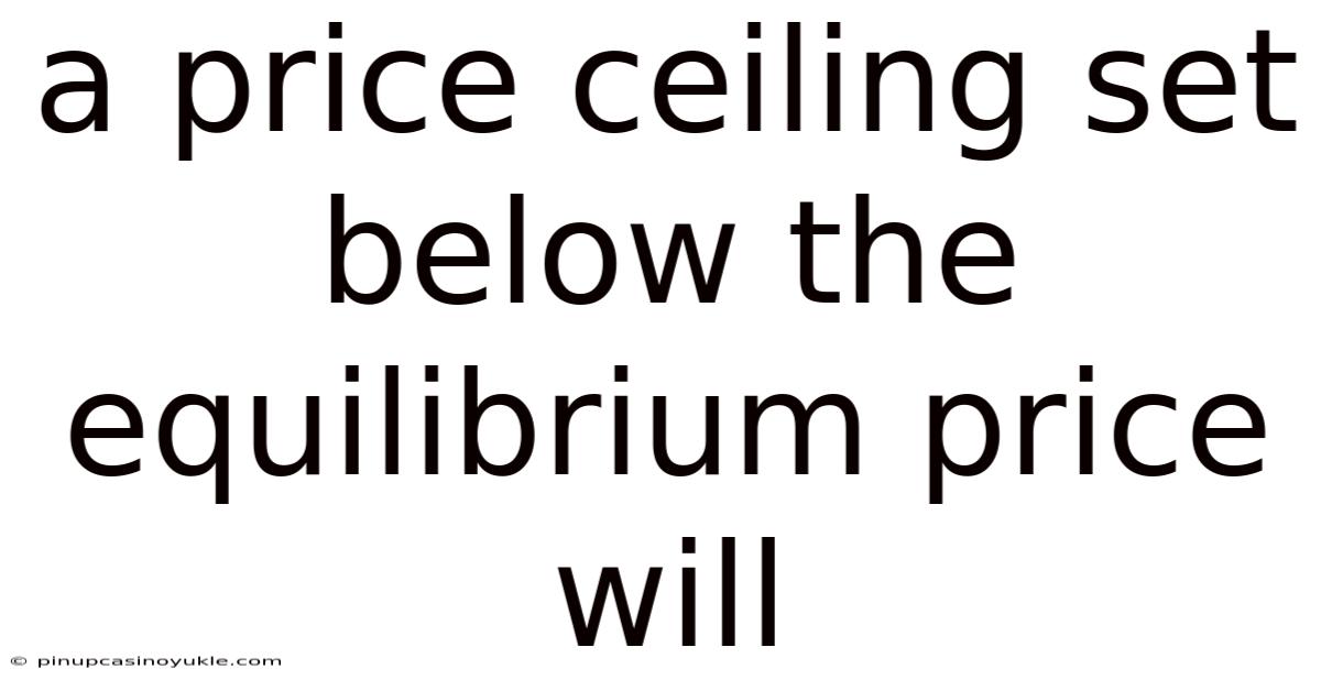 A Price Ceiling Set Below The Equilibrium Price Will