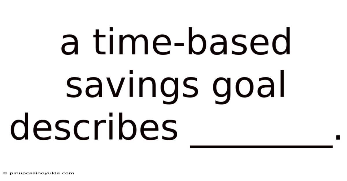 A Time-based Savings Goal Describes ________.