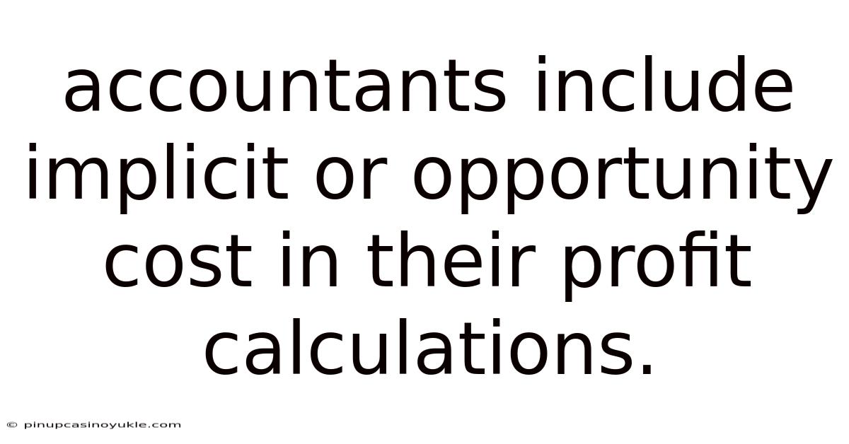 Accountants Include Implicit Or Opportunity Cost In Their Profit Calculations.