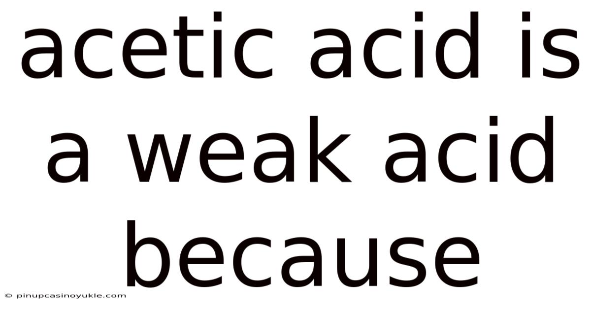 Acetic Acid Is A Weak Acid Because