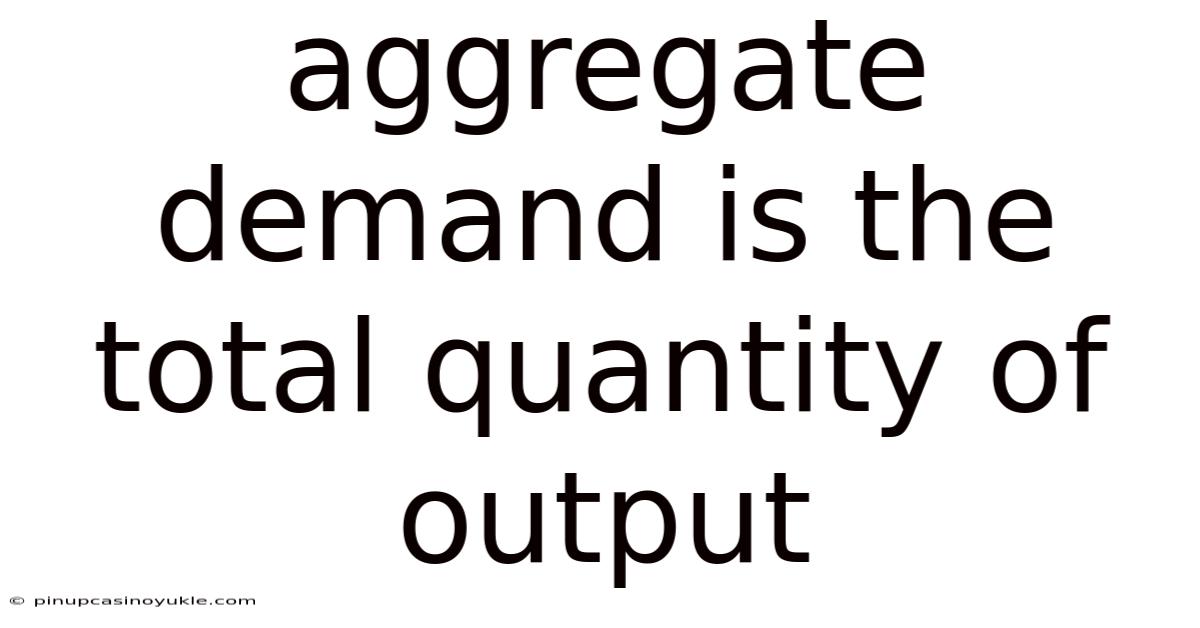 Aggregate Demand Is The Total Quantity Of Output