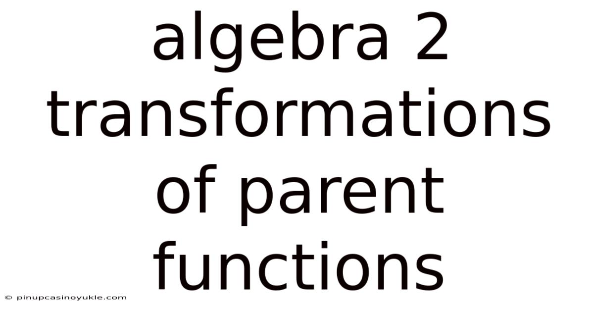 Algebra 2 Transformations Of Parent Functions