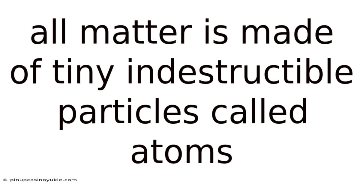 All Matter Is Made Of Tiny Indestructible Particles Called Atoms