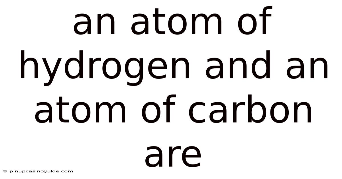 An Atom Of Hydrogen And An Atom Of Carbon Are