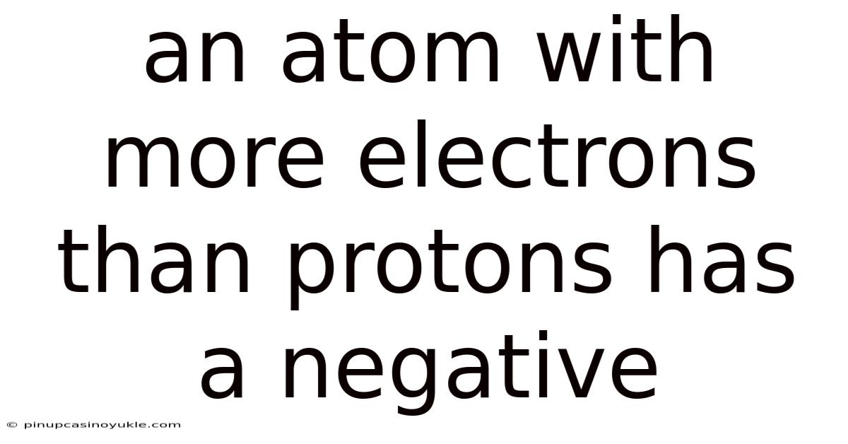 An Atom With More Electrons Than Protons Has A Negative