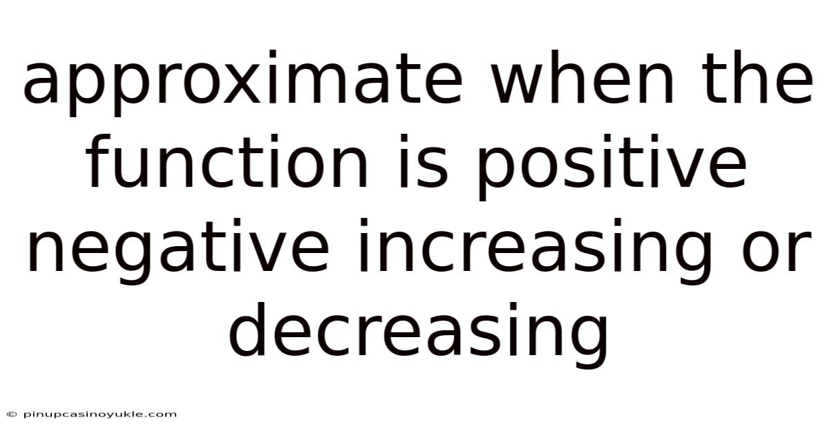 Approximate When The Function Is Positive Negative Increasing Or Decreasing