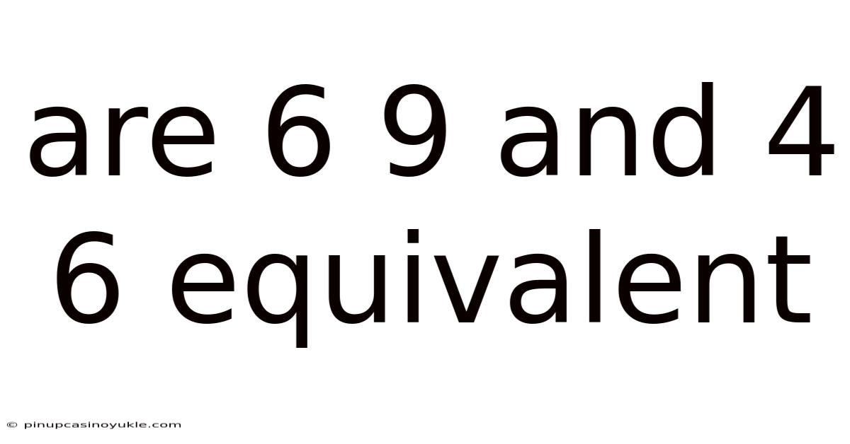 Are 6 9 And 4 6 Equivalent