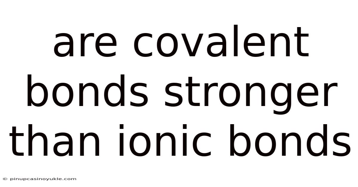 Are Covalent Bonds Stronger Than Ionic Bonds