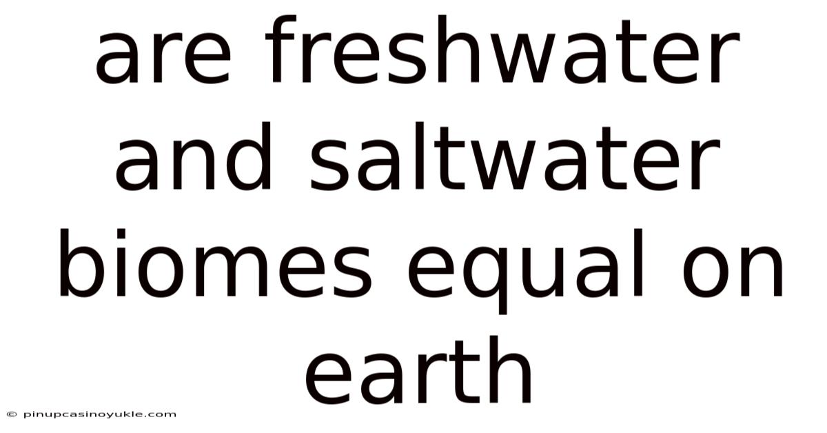 Are Freshwater And Saltwater Biomes Equal On Earth