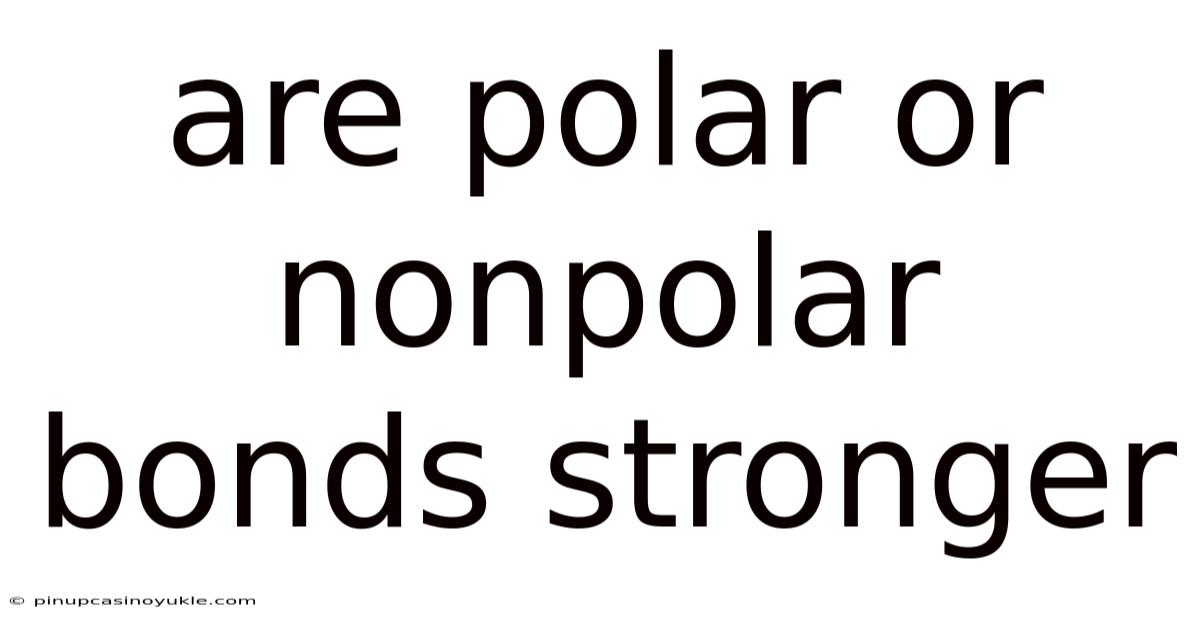 Are Polar Or Nonpolar Bonds Stronger