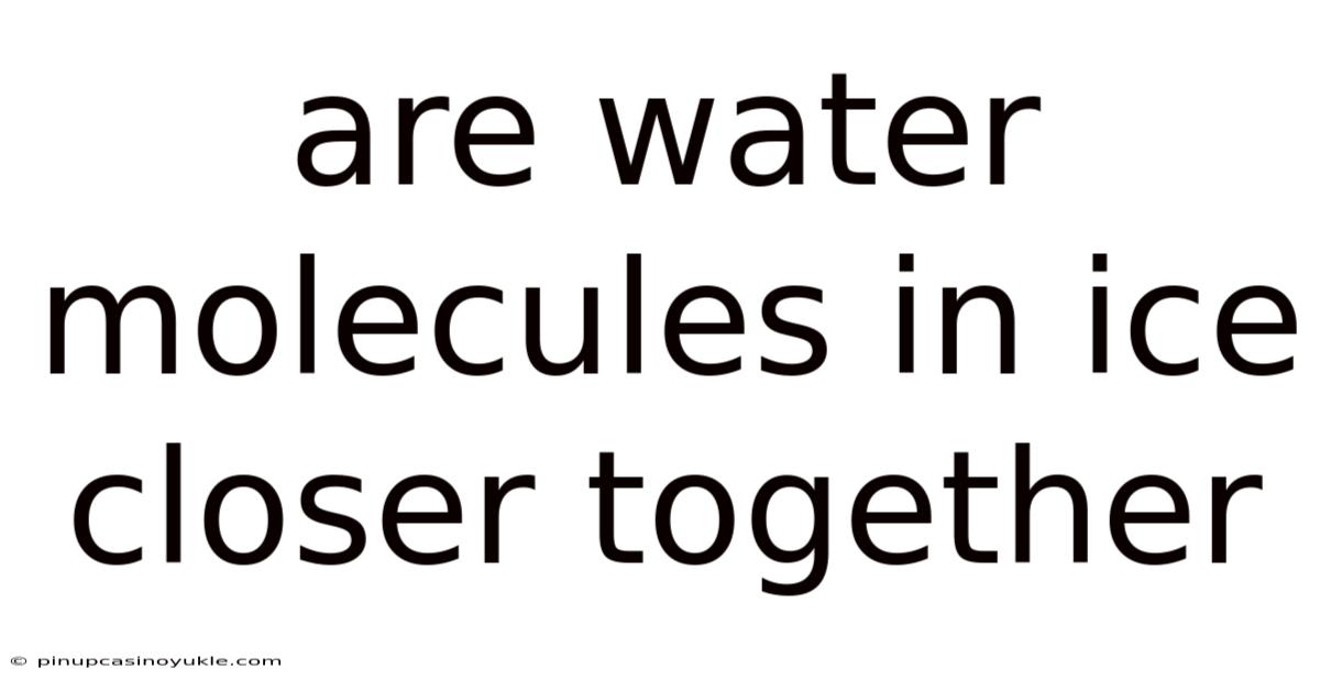 Are Water Molecules In Ice Closer Together