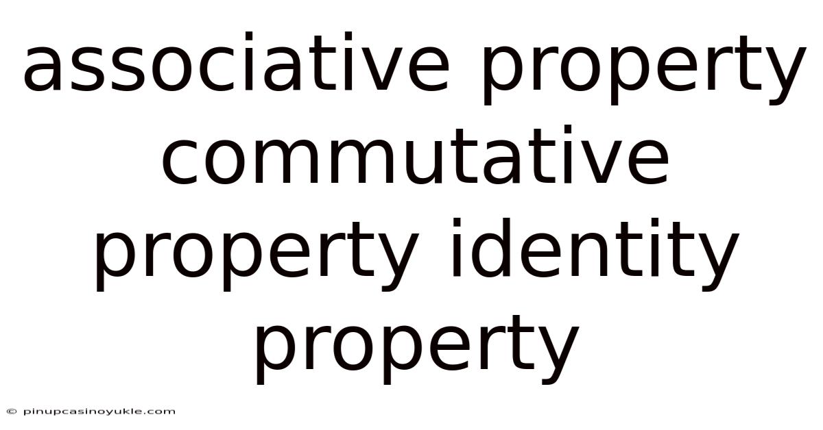Associative Property Commutative Property Identity Property