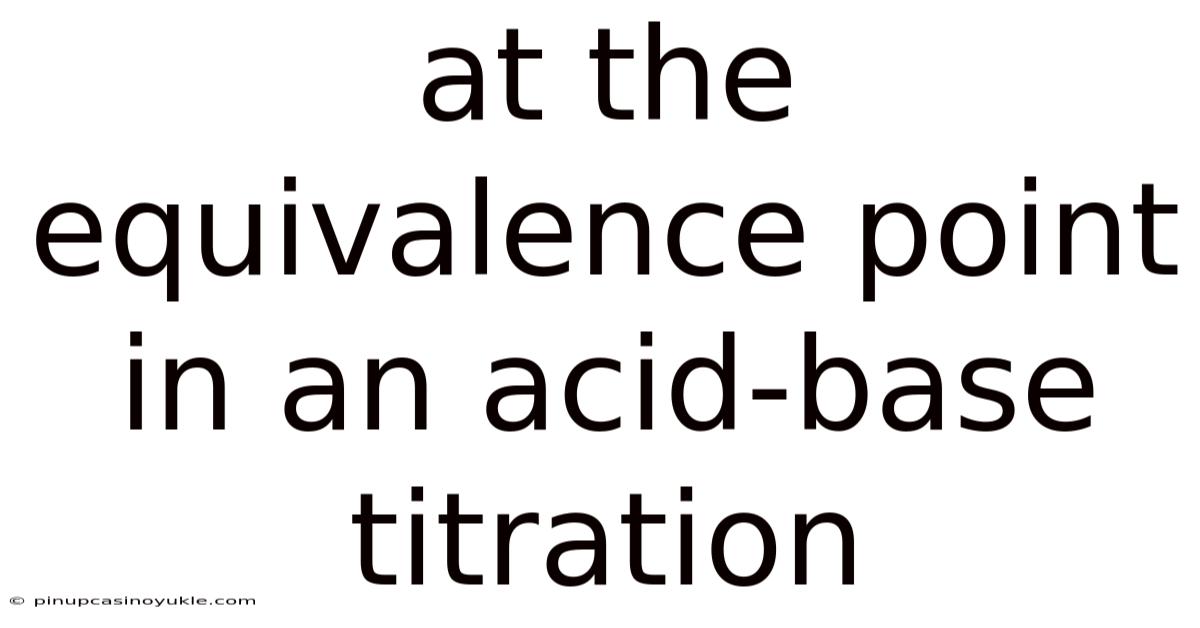 At The Equivalence Point In An Acid-base Titration