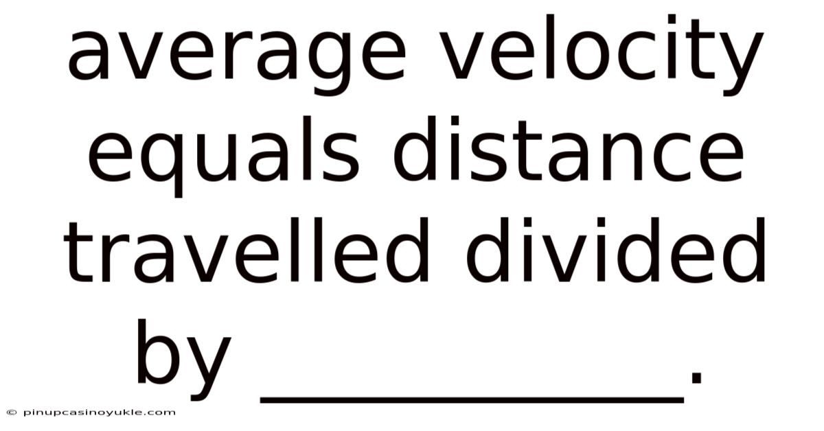 Average Velocity Equals Distance Travelled Divided By __________.