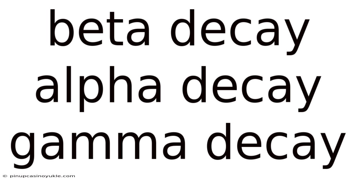 Beta Decay Alpha Decay Gamma Decay