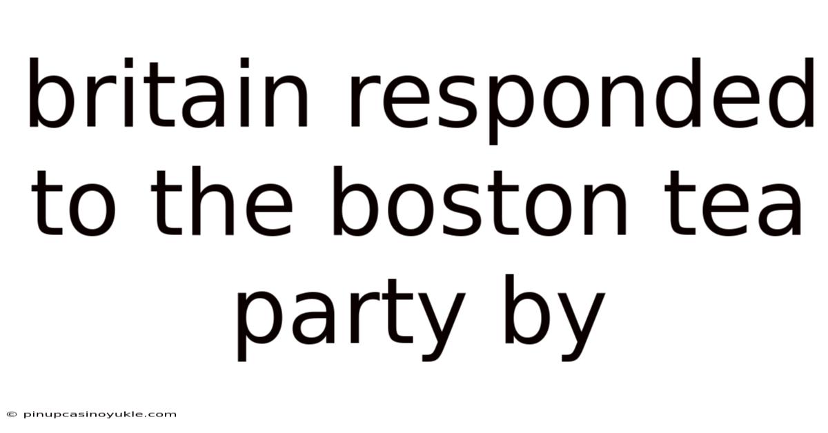 Britain Responded To The Boston Tea Party By
