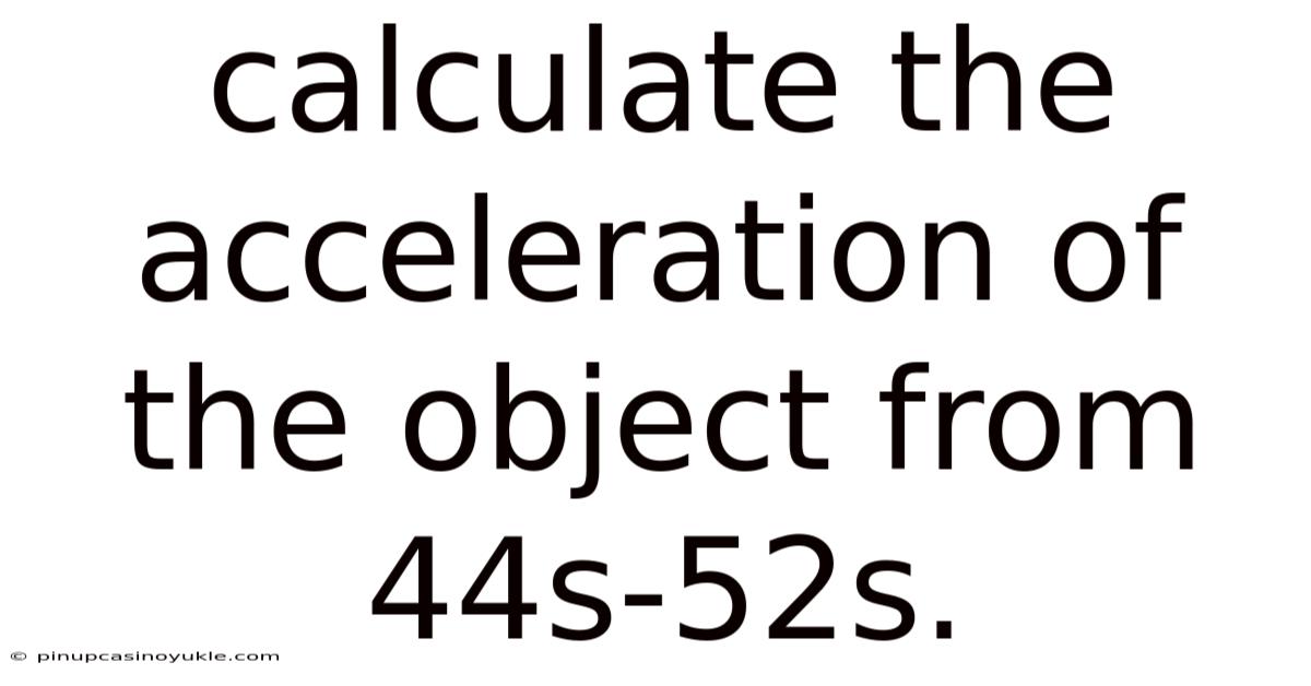 Calculate The Acceleration Of The Object From 44s-52s.