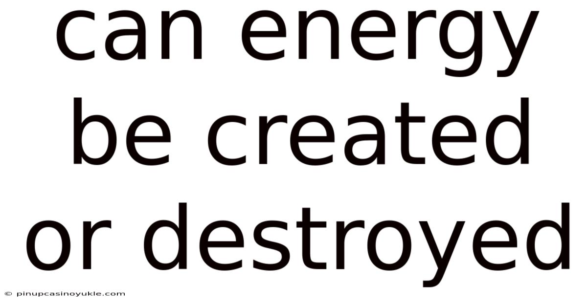 Can Energy Be Created Or Destroyed
