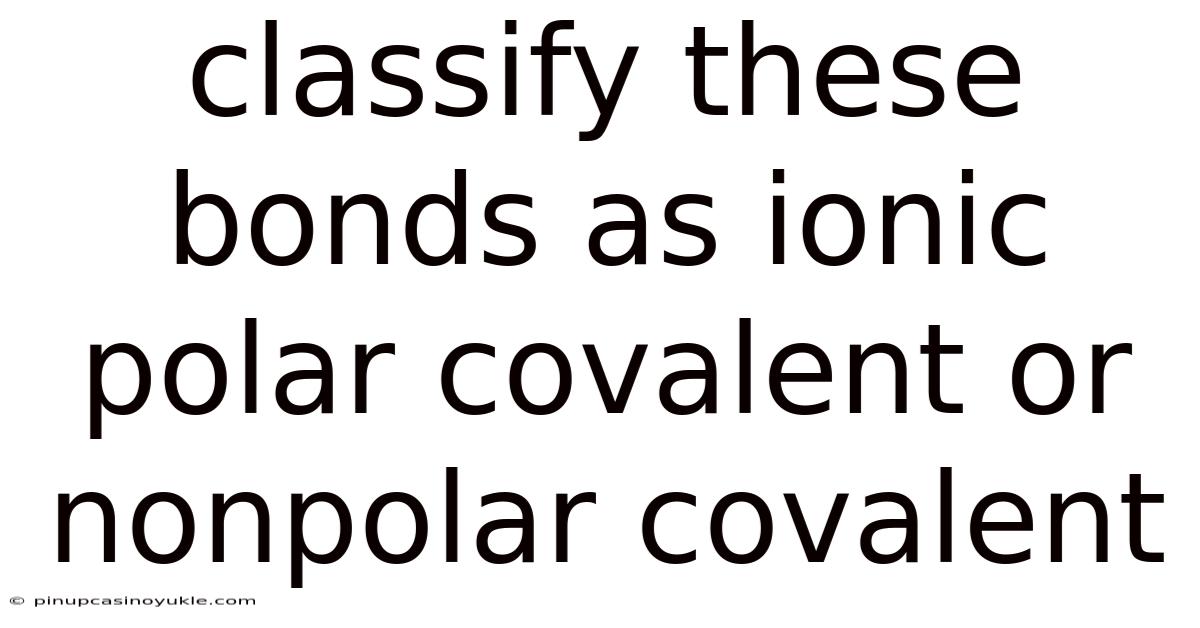 Classify These Bonds As Ionic Polar Covalent Or Nonpolar Covalent
