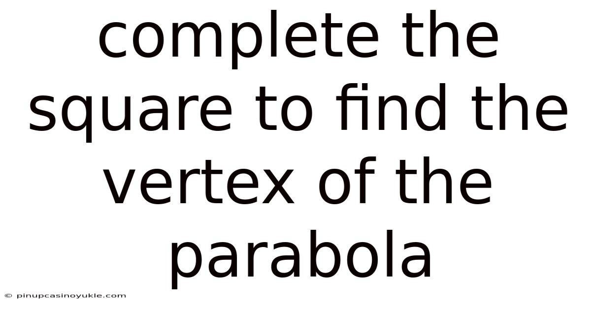 Complete The Square To Find The Vertex Of The Parabola