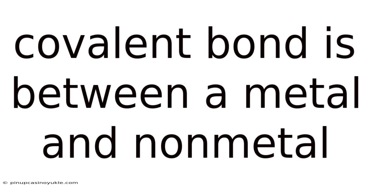 Covalent Bond Is Between A Metal And Nonmetal