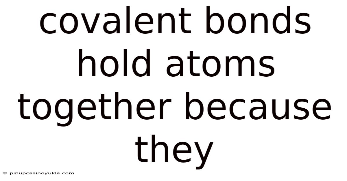 Covalent Bonds Hold Atoms Together Because They