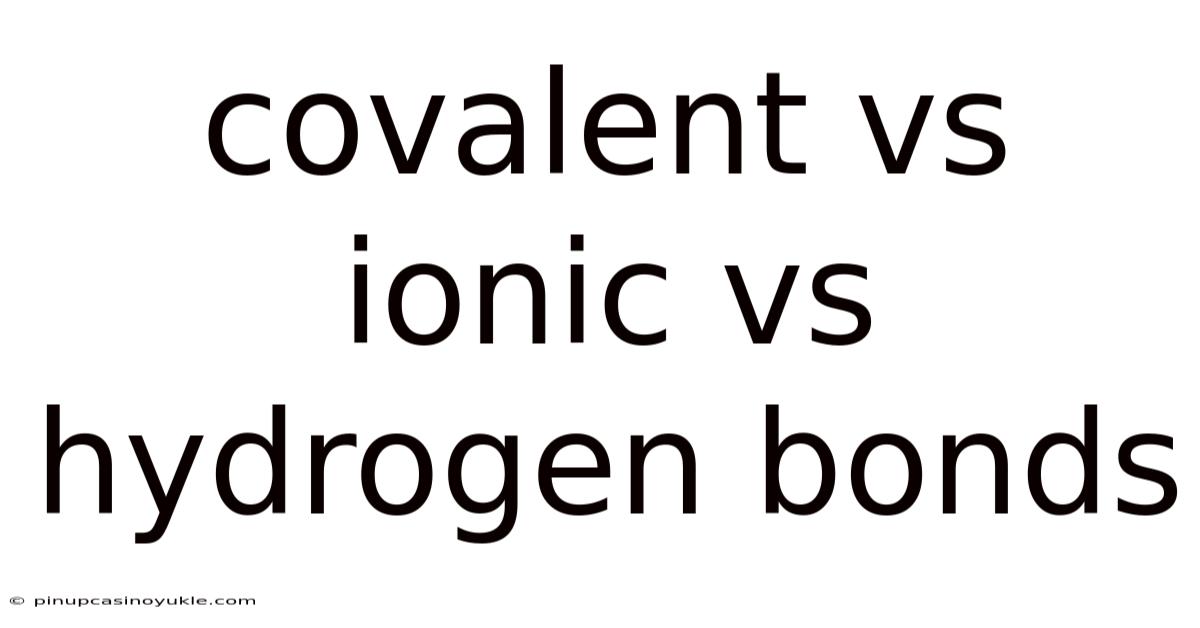 Covalent Vs Ionic Vs Hydrogen Bonds
