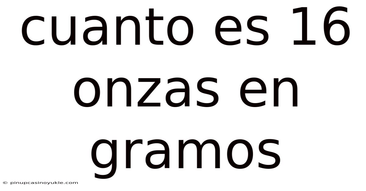 Cuanto Es 16 Onzas En Gramos