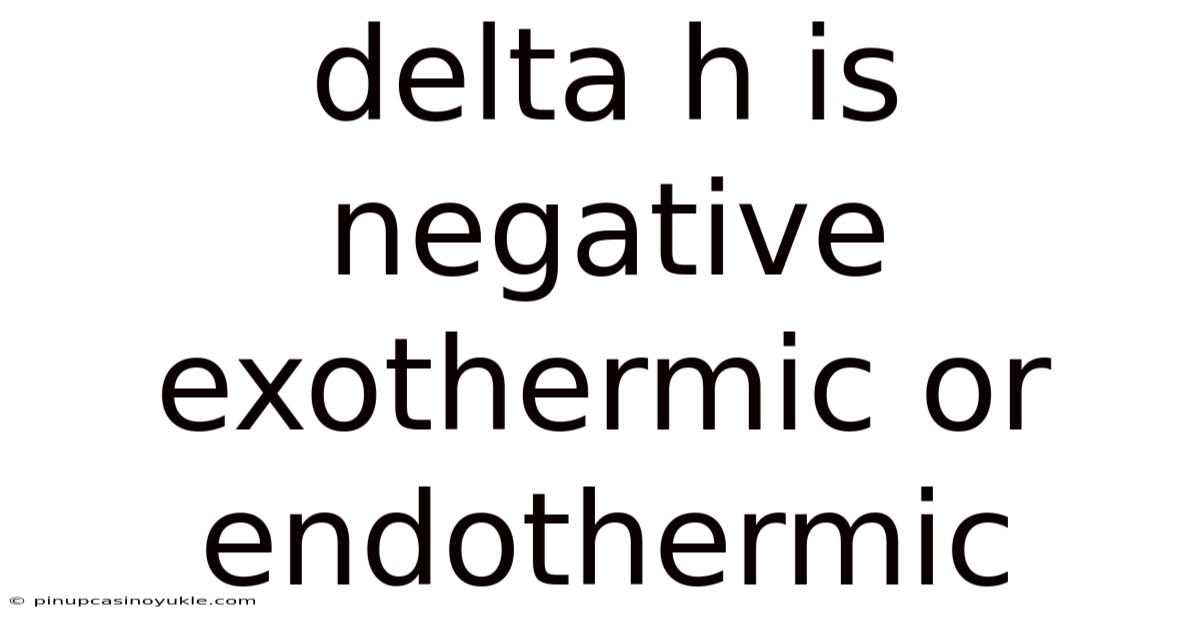 Delta H Is Negative Exothermic Or Endothermic