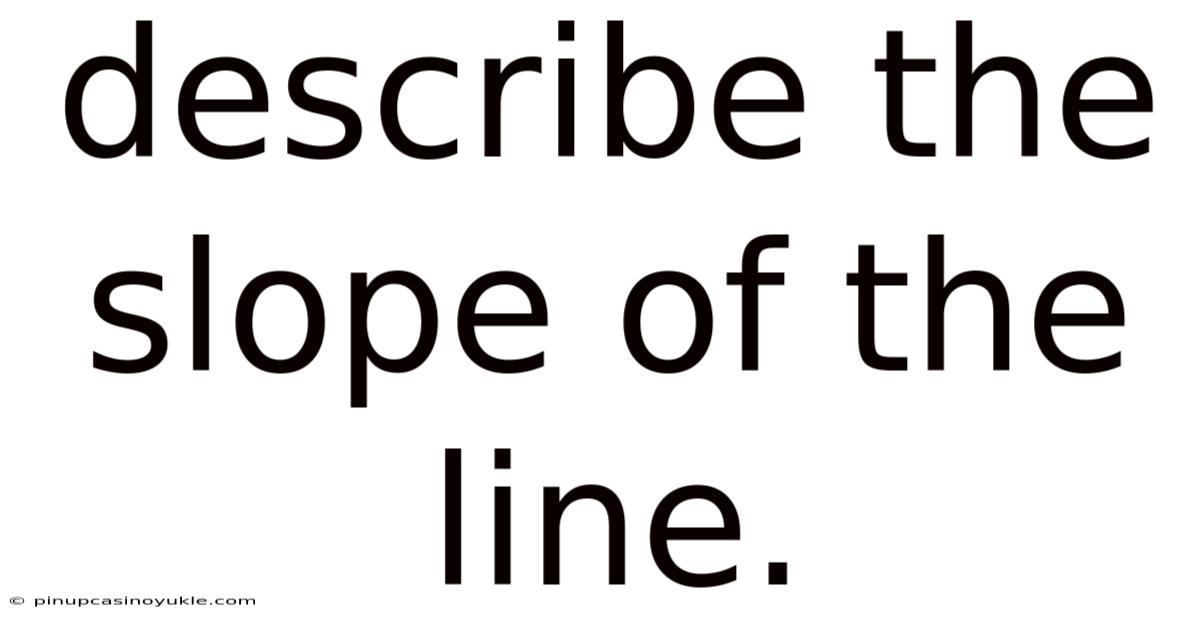 Describe The Slope Of The Line.