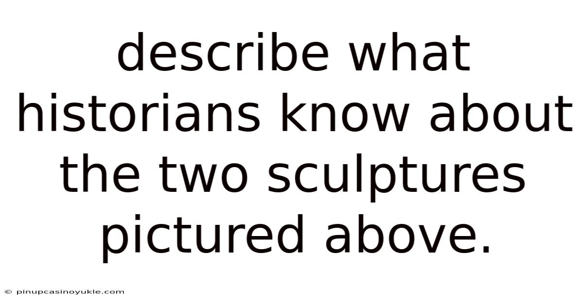 Describe What Historians Know About The Two Sculptures Pictured Above.