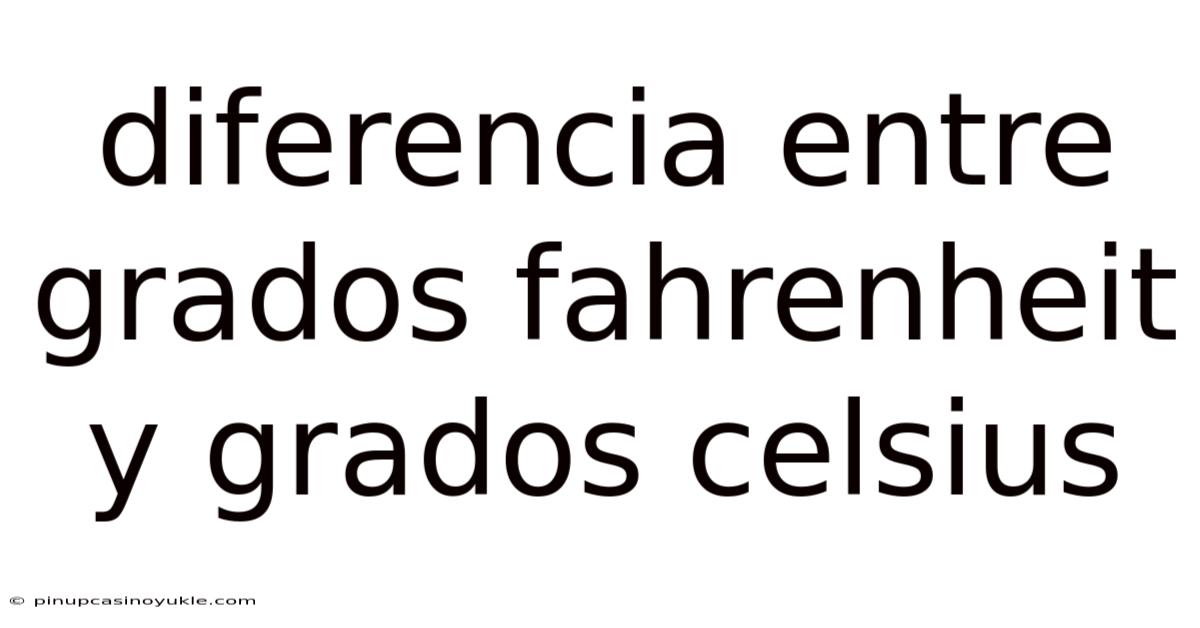 Diferencia Entre Grados Fahrenheit Y Grados Celsius