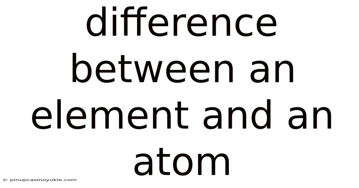 Difference Between An Element And An Atom