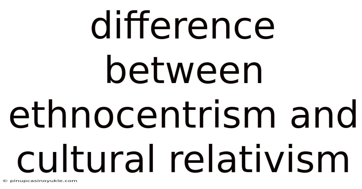 Difference Between Ethnocentrism And Cultural Relativism