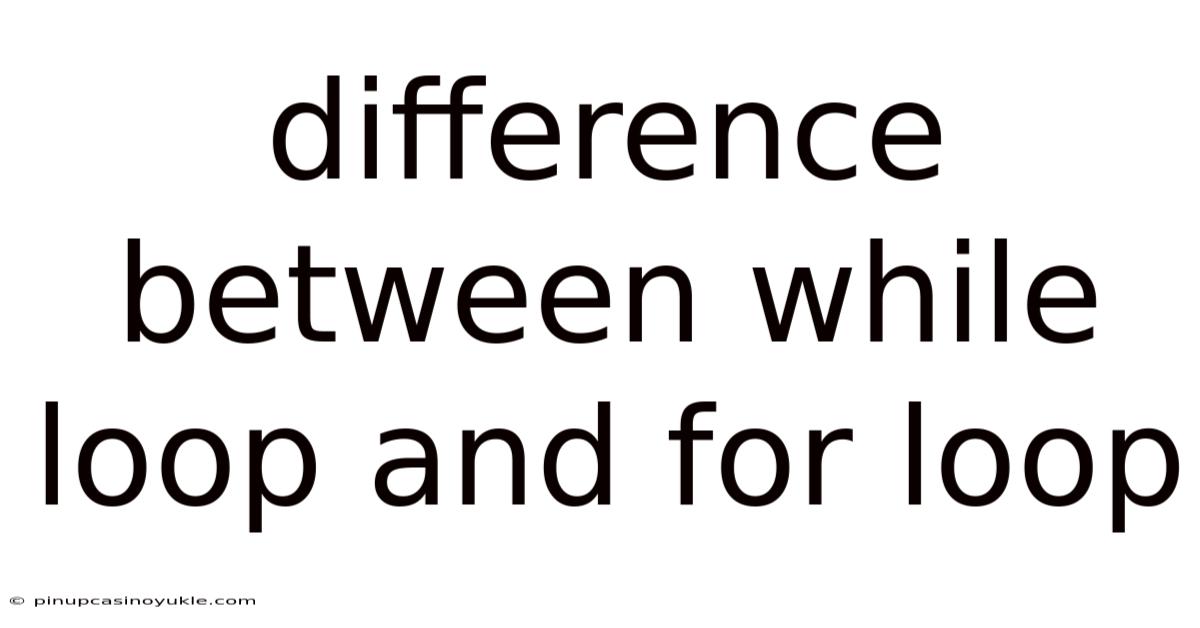 Difference Between While Loop And For Loop