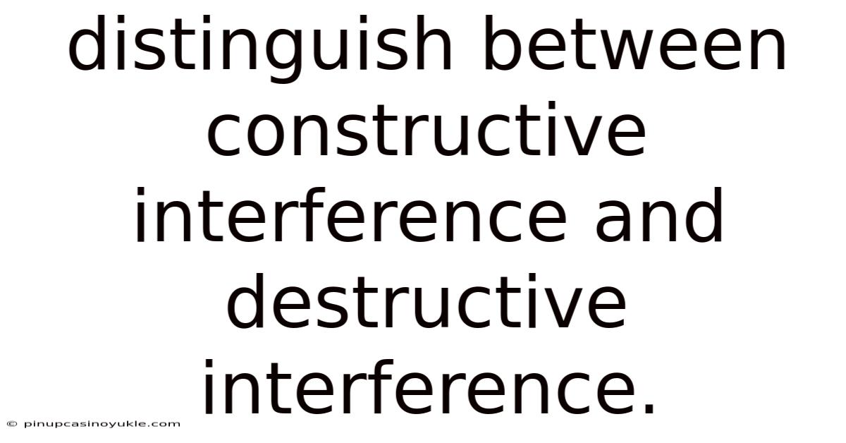 Distinguish Between Constructive Interference And Destructive Interference.