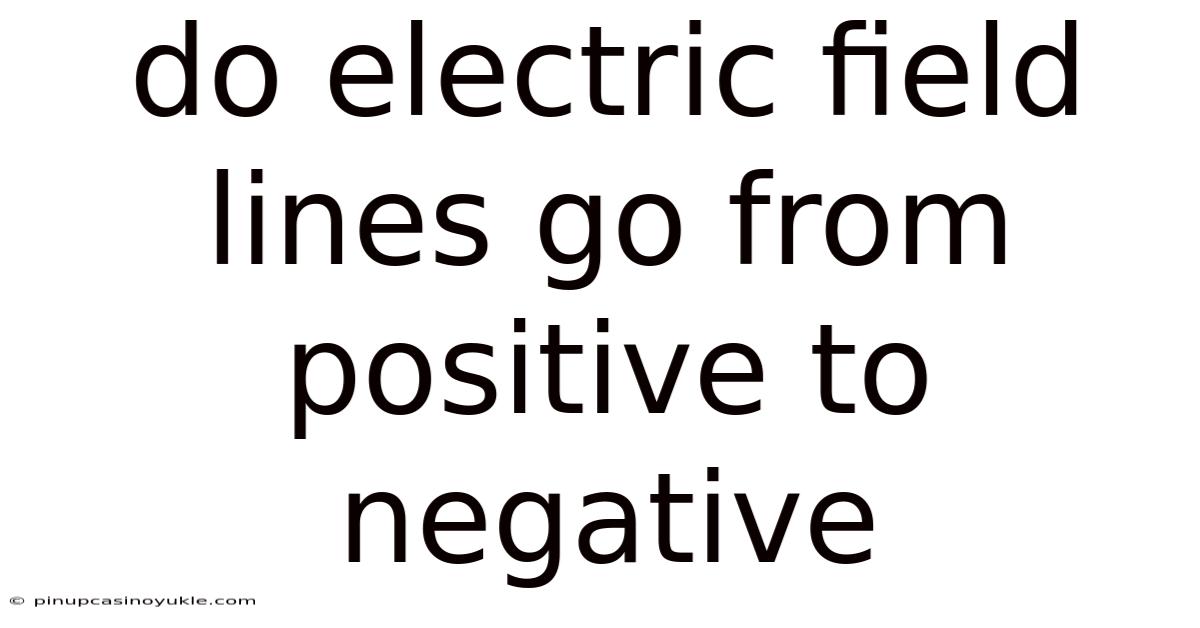 Do Electric Field Lines Go From Positive To Negative