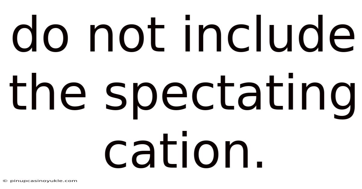 Do Not Include The Spectating Cation.